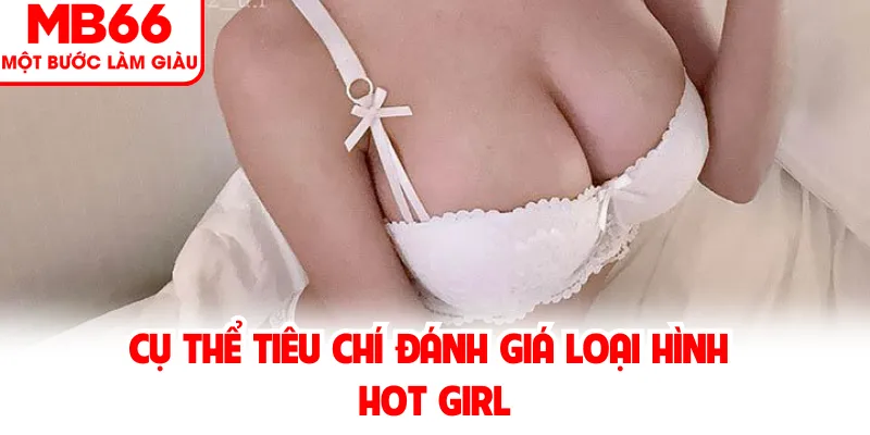 Cụ Thể Tiêu Chí Đánh Giá Loại Hình Hot Girl
