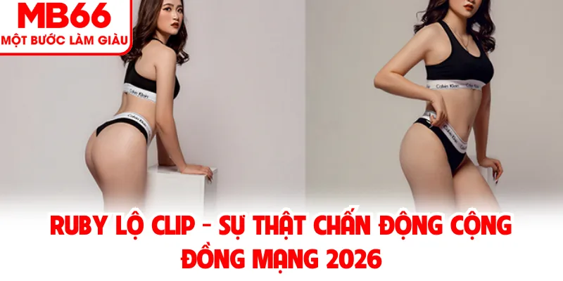 Ruby Lộ Clip - Sự Thật Chấn Động Cộng Đồng Mạng 2026