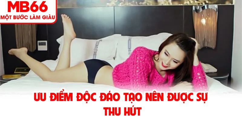 Ưu Điểm Độc Đáo Tạo Nên Được Sự Thu Hút
